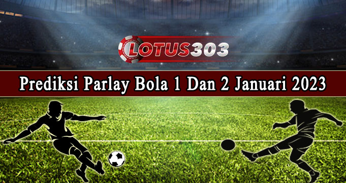 Prediksi Parlay Bola 1 Dan 2 Januari 2023