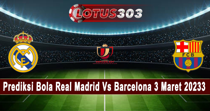 Prediksi Bola Real Madrid Vs Barcelona 3 Maret 2023