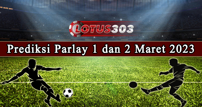 Prediksi Parlay Bola 1 Dan 2 Maret 2023