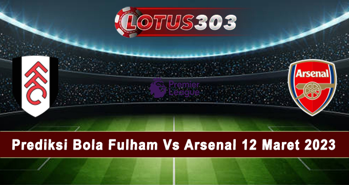 Prediksi Bola Fulham Vs Arsenal 12 Maret 2023