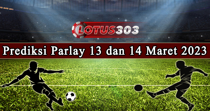 Prediksi Parlay Bola 13 Dan 14 Maret 2023