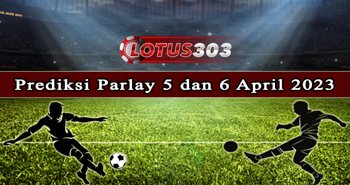 Prediksi Parlay Bola 5 Dan 6 April 2023