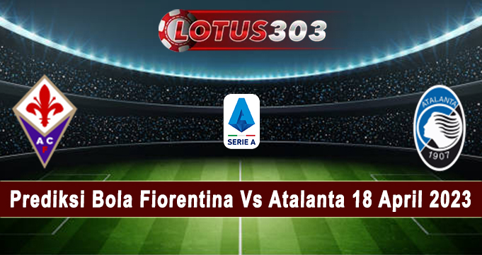 Prediksi Bola Fiorentina Vs Atalanta 18 April 2023