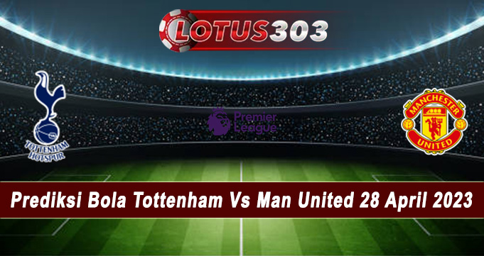 Prediksi Bola Tottenham Vs Man United 28 April 2023