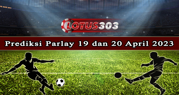 Prediksi Parlay Bola 19 Dan 20 April 2023