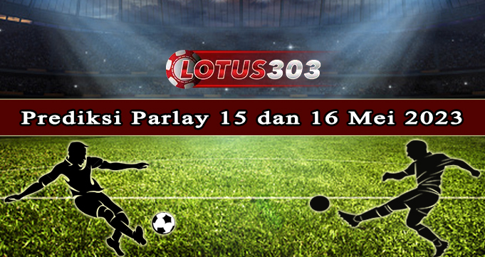 Prediksi Parlay Bola 15 Dan 16 Mei 2023