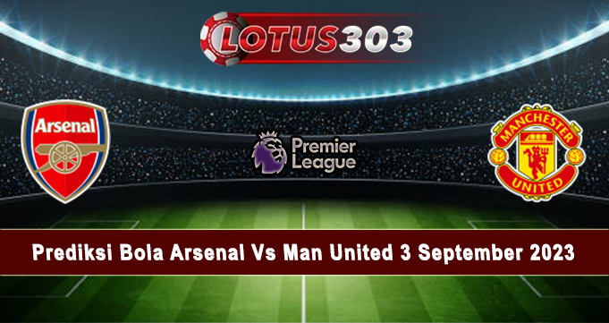 Prediksi Bola Arsenal Vs Man United 3 September 2023