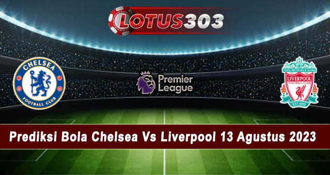 Prediksi Bola Chelsea Vs Liverpool 13 Agustus 2023