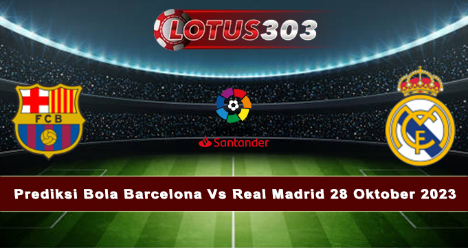 Prediksi Bola Barcelona Vs Real Madrid 28 Oktober 2023