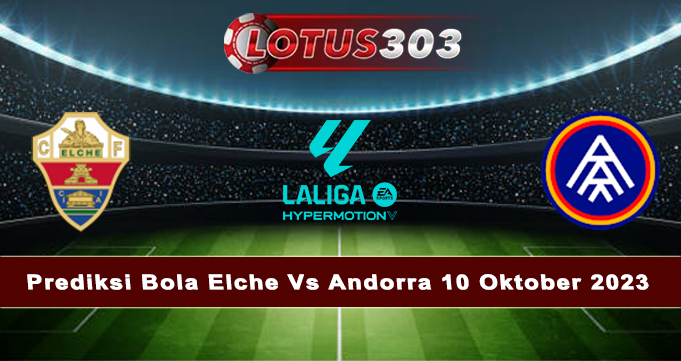 Prediksi Bola Elche Vs Andorra 10 Oktober 2023