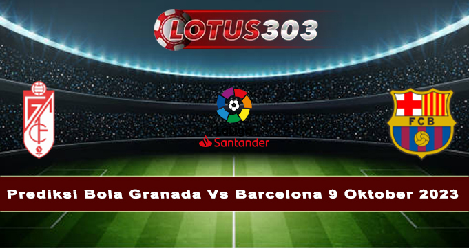 Prediksi Bola Granada Vs Barcelona 9 Oktober 2023