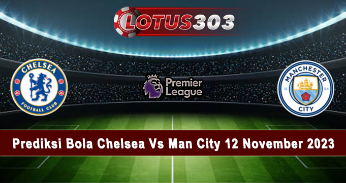 Prediksi Bola Chelsea Vs Man City 12 November 2023