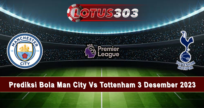 Prediksi Bola Man City Vs Tottenham 3 Desember 2023