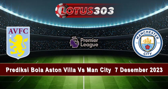 Prediksi Bola Aston Villa Vs Man City 7 Desember 2023