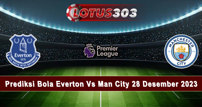 Prediksi Bola Everton Vs Man City 28 Desember 2023