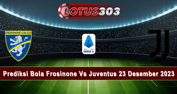 Prediksi Bola Frosinone Vs Juventus 23 Desember 2023