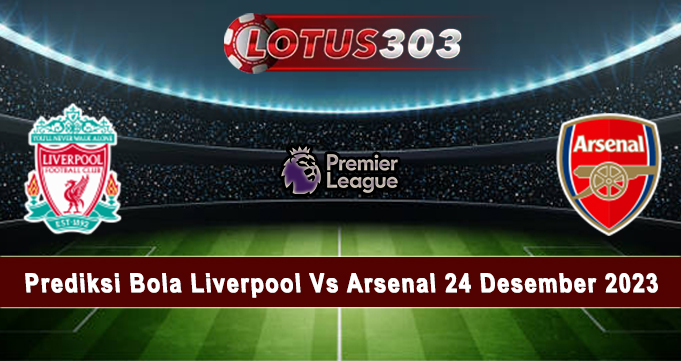 Prediksi Bola Liverpool Vs Arsenal 24 Desember 2023