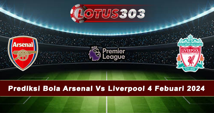 Prediksi Bola Arsenal Vs Liverpool 4 Febuari 2024