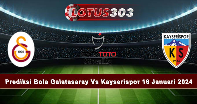 Prediksi Bola Galatasaray Vs Kayserispor 16 Januari 2024