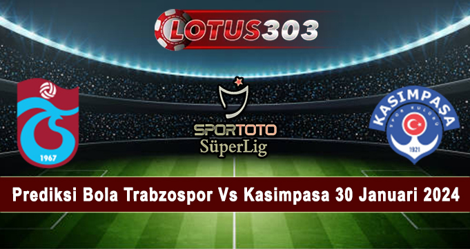 Prediksi Bola Trabzospor Vs Kasimpasa 30 Januari 2024