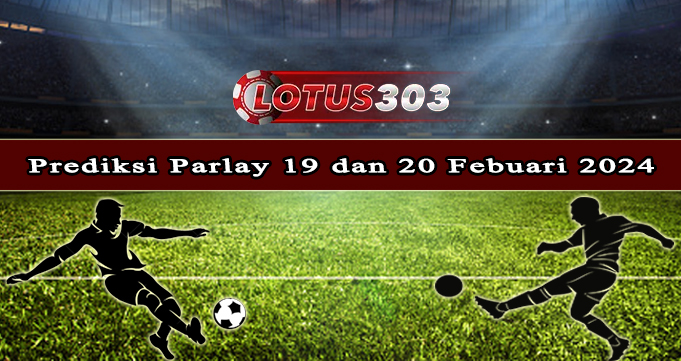 Prediksi Parlay Bola 19 Dan 20 Febuari 2024