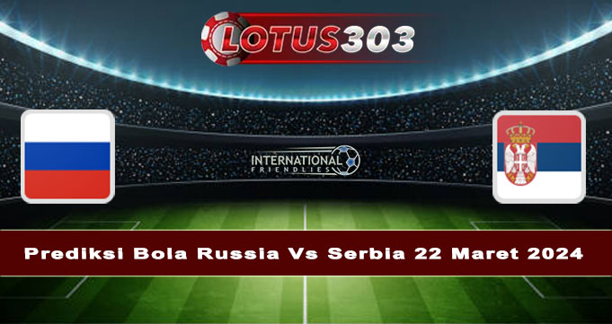 Prediksi Bola Russia Vs Serbia 22 Maret 2024