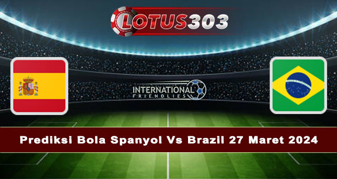 Prediksi Bola Spanyol Vs Brazil 27 Maret 2024