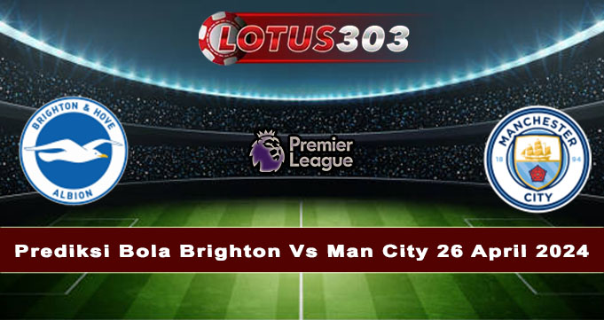 Prediksi Bola Brighton Vs Man City 26 April 2024