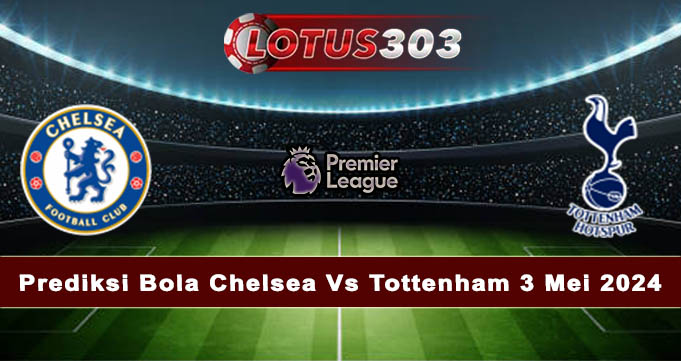 Prediksi Bola Chelsea Vs Tottenham 3 Mei 2024