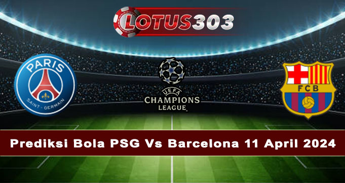 Prediksi Bola PSG Vs Barcelona 11 April 2024