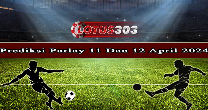 Prediksi Parlay Bola 11 Dan 12 April 2024