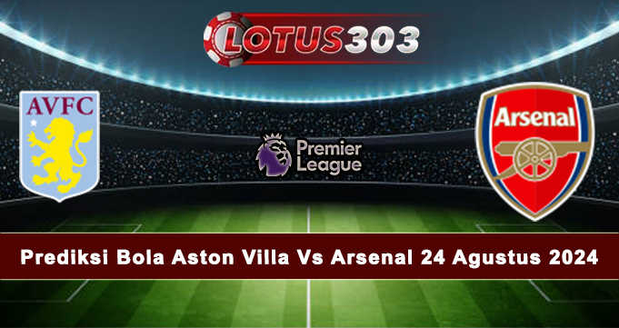 Prediksi Bola Aston Villa Vs Arsenal 24 Agustus 2024