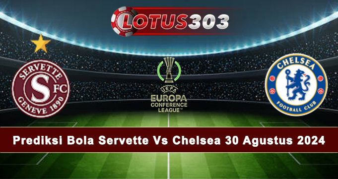 Prediksi Bola Servette Vs Chelsea 30 Agustus 2024