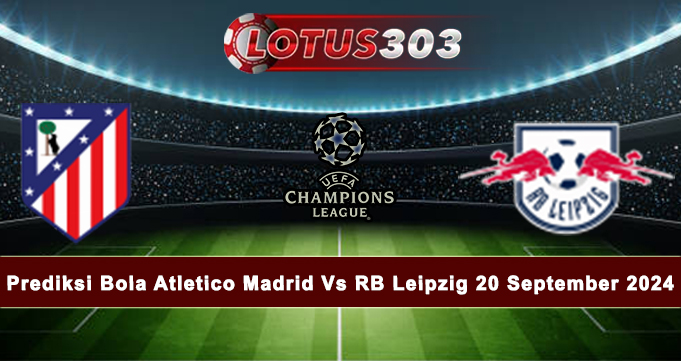 Prediksi Bola Atletico Madrid Vs RB Leipzig 20 September 2024