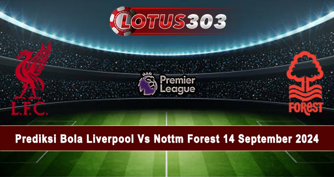 Prediksi Bola Liverpool Vs Nottm Forest 14 September 2024