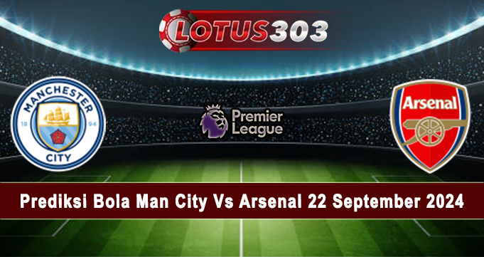 Prediksi Bola Man City Vs Arsenal 22 September 2024