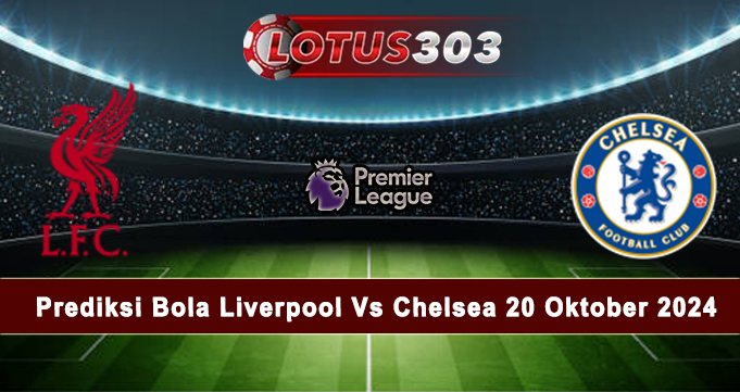 Prediksi Bola Liverpool Vs Chelsea 20 Oktober 2024