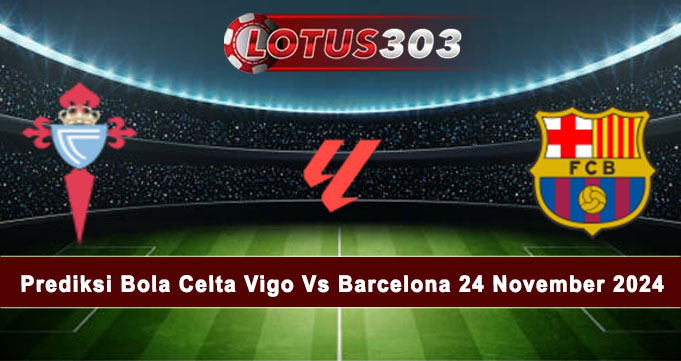 Prediksi Bola Celta Vigo Vs Barcelona 24 November 2024